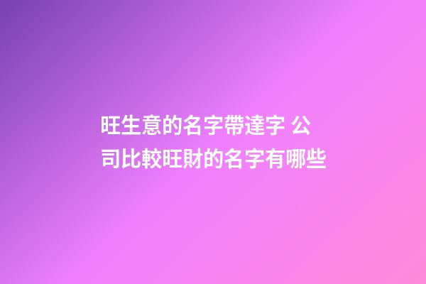 旺生意的名字帶達字 公司比較旺財的名字有哪些-第1張-公司起名-玄機派